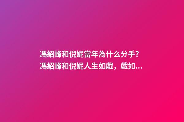 馮紹峰和倪妮當年為什么分手？ 馮紹峰和倪妮人生如戲，戲如人生，一切仿佛命中注定-第1張-觀點-玄機派